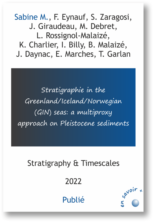 Stratigraphy in the Greenland/Iceland/ Norwegian (GIN) seas:  a multiproxy approach  on Pleistocene sediments M. Sabine, F. Eynaud, S. Zaragosi,  J. Giraudeau, M. Debret, L. Rossignol-Malaizé,  K. Charlier, I. Billy, B. Malaizé,  J. Daynac, E. Marches, T. Garlan Stratigraphy & Timescales 2022 soumis