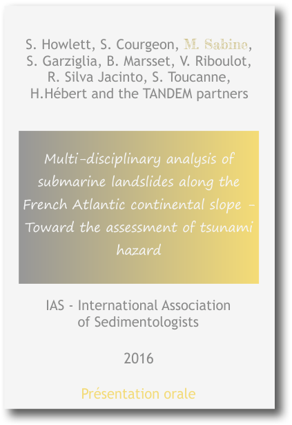 Multi-disciplinary analysis of submarine landslides along the French Atlantic continental slope - Toward the assessment of tsunami hazard S. Howlett, S. Courgeon, M. Sabine, S. Garziglia, B. Marsset, V. Riboulot, R. Silva Jacinto, S. Toucanne,  H.Hébert and the TANDEM partners 2016 IAS