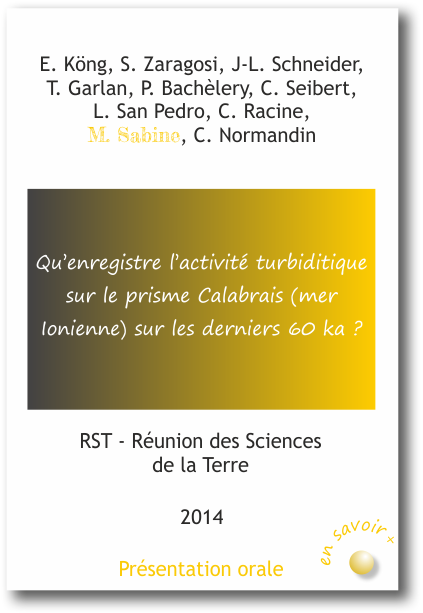 Qu’enregistre l’activité turbiditique sur le prisme Calabrais (mer Ionienne) sur les derniers 60 ka ? E. Köng, S. Zaragosi, J-L. Schneider,  T. Garlan, P. Bachèlery, C. Seibert,  L. San Pedro, C. Racine,  M. Sabine, C. Normandin 