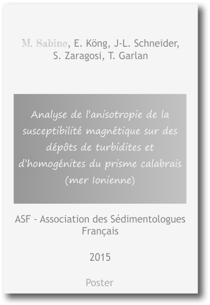Analyses de l’anisotropie de la susceptibilité magnétique sur des dépôts de turbidites et d’homogénites du prisme calabrais (mer ionienne) M. Sabine, E. Köng, J-L. Schneider, S. Zaragosi, T. Garlan 2015