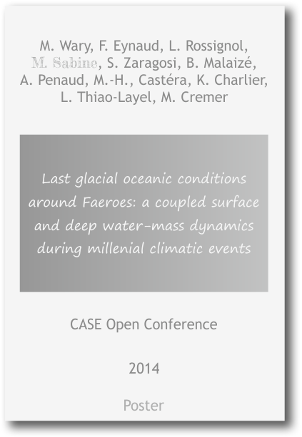 Last glacial oceanic conditions around Faeroes: a coupled surface and deep water-mass dynamics during millenial climatic events M. Wary, F. Eynaud, L. Rossignol, M. Sabine, S. Zaragosi, B. Malaizé,  A. Penaud, M.-H., Castéra, K. Charlier, L. Thiao-Layel, M. Cremer 2014