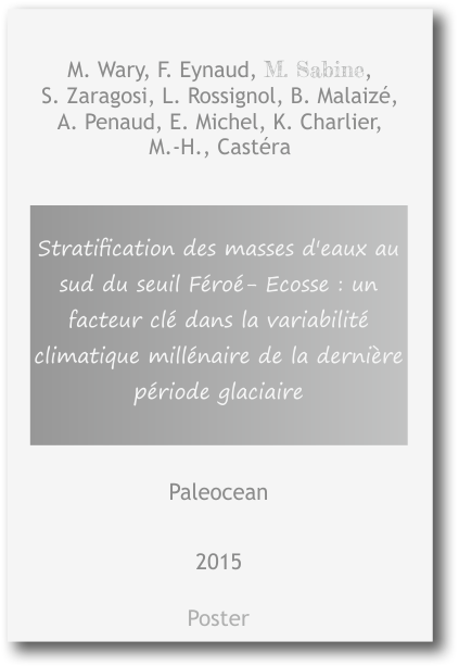 Stratification des masses d'eaux au sud du seuil Féroé- Ecosse : un facteur clé dans la variabilité climatique millénaire de la dernière période glaciaire M. Wary, F. Eynaud, M. Sabine,  S. Zaragosi, L. Rossignol, B. Malaizé,  A. Penaud, E. Michel, K. Charlier, M.-H., Castéra