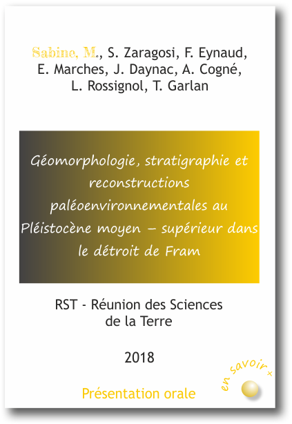 Géomorphologie, stratigraphie et reconstructions paléoenvironnementales au Pléistocène moyen – supérieur dans le détroit de Fram  Sabine, M., S. Zaragosi, F. Eynaud,  E. Marches, J. Daynac, A. Cogné,  L. Rossignol, T. Garlan 2018