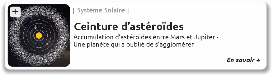 Ceinture astéroïdes, accumulation d'astéroïdes entre Mars et Jupiter. Une planète a oublié de s'agglomérer