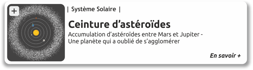 Ceinture astéroïdes, accumulation d'astéroïdes entre Mars et Jupiter. Une planète a oublié de s'agglomérer